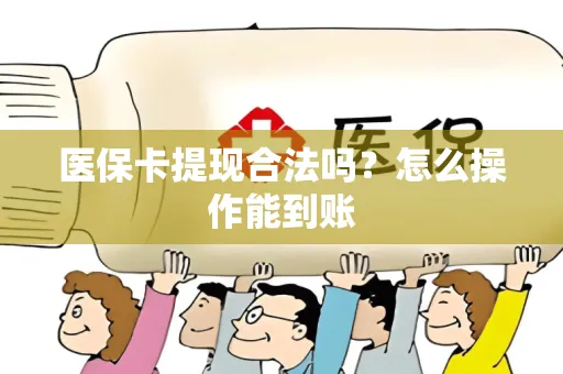 医保卡提现合法吗？怎么操作能到账